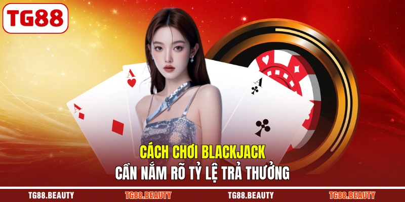 Cách chơi Blackjack cần nắm rõ tỷ lệ trả thưởng